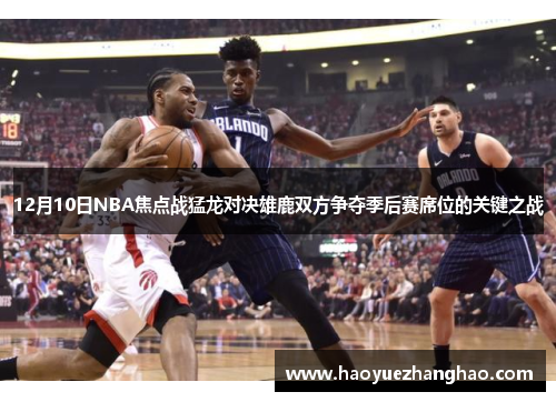 12月10日NBA焦点战猛龙对决雄鹿双方争夺季后赛席位的关键之战
