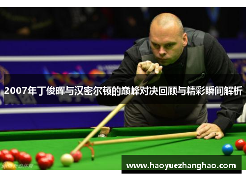 2007年丁俊晖与汉密尔顿的巅峰对决回顾与精彩瞬间解析