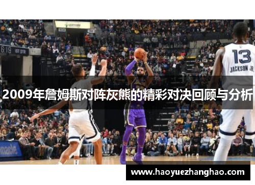 2009年詹姆斯对阵灰熊的精彩对决回顾与分析