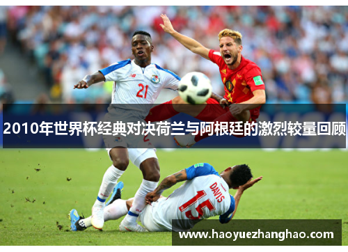 2010年世界杯经典对决荷兰与阿根廷的激烈较量回顾