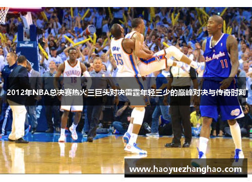 2012年NBA总决赛热火三巨头对决雷霆年轻三少的巅峰对决与传奇时刻