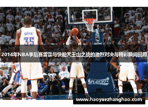 2014年NBA季后赛雷霆与快船天王山之战的激烈对决与精彩瞬间回顾