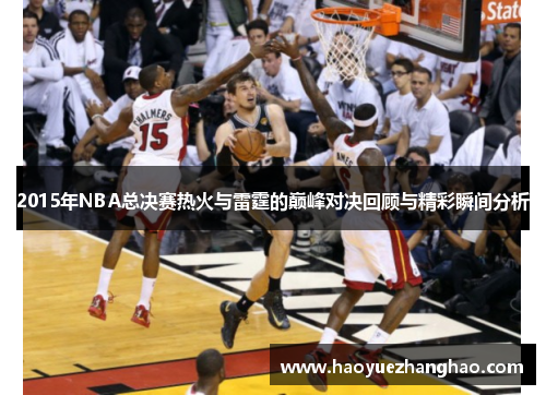 2015年NBA总决赛热火与雷霆的巅峰对决回顾与精彩瞬间分析