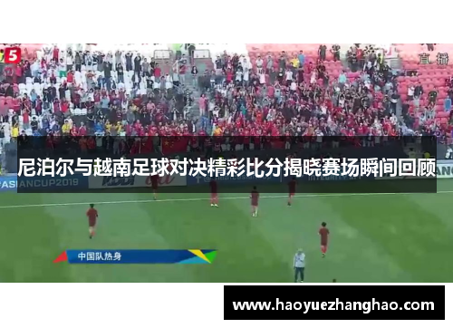 尼泊尔与越南足球对决精彩比分揭晓赛场瞬间回顾