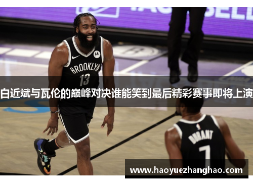 白近斌与瓦伦的巅峰对决谁能笑到最后精彩赛事即将上演