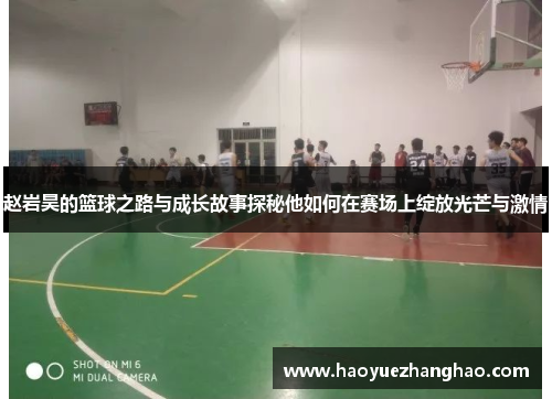赵岩昊的篮球之路与成长故事探秘他如何在赛场上绽放光芒与激情